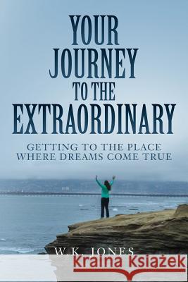Your Journey to the Extraordinary: Getting to the place where dreams come true Jones, W. K. 9781539486411 Createspace Independent Publishing Platform - książka