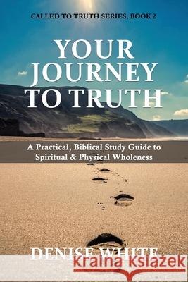 Your Journey to Truth: A Practical, Biblical Study Guide to Spiritual & Physical Wholeness Denise White 9781637465004 Kharis Publishing - książka
