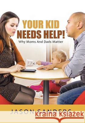 Your Kid Needs Help!: Why Moms And Dads Matter Sanders, Jason 9781490858470 WestBow Press - książka