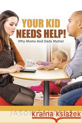 Your Kid Needs Help!: Why Moms And Dads Matter Sanders, Jason 9781490858487 WestBow Press - książka