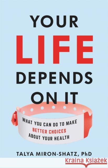 Your Life Depends on It: What You Can Do to Make Better Choices About Your Health Talya Miron-Shatz 9781541646759 Basic Books - książka