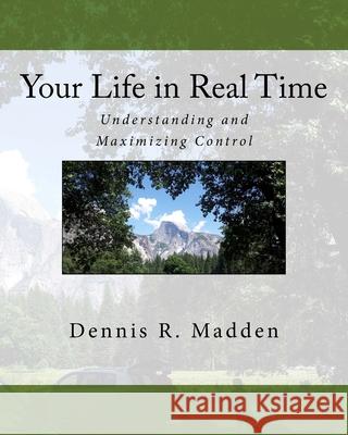 Your Life in Real Time: Understanding and Maximizing Control Dennis Ray Madden 9781530726356 Createspace Independent Publishing Platform - książka