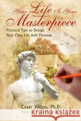 Your Life Is Your Masterpiece: Practical Tips to Design Your Own Life with Purpose Cesar Vargas 9781939180018 Veritas Invictus Publishing - książka