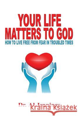 Your Life Matters To God: How To Live Free From Fear In Troubled Times Jennings, Al 9781537120584 Createspace Independent Publishing Platform - książka