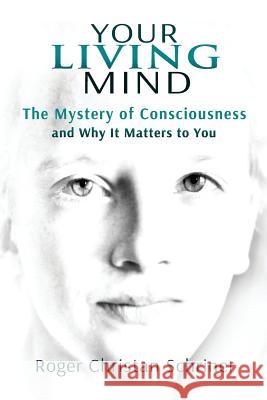 Your Living Mind: The Mystery of Consciousness and Why It Matters to You Roger Christan Schriner 9780984584017 Living Arts - książka