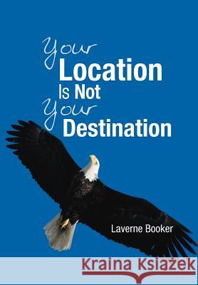 Your Location Is Not Your Destination Laverne Booker 9781449774455 WestBow Press - książka