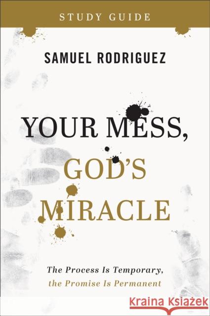 Your Mess, God\'s Miracle Study Guide: The Process Is Temporary, the Promise Is Permanent Samuel Rodriguez 9780800763473 Baker Publishing Group - książka