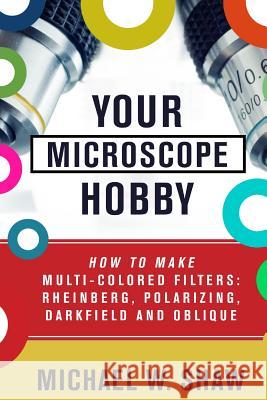 Your Microscope Hobby: How To Make Multi-colored Filters: Rheinberg, Polarizing, Darkfield and Oblique Shaw, Michael 9781511421478 Createspace - książka