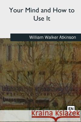 Your Mind and How to Use It William Walker Atkinson 9781727734126 Createspace Independent Publishing Platform - książka