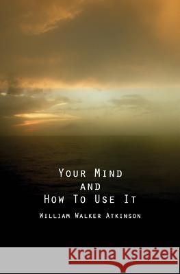 Your Mind and How to Use It: A Manual of Practical Psychology William Walker Atkinson 9781484987698 Createspace - książka