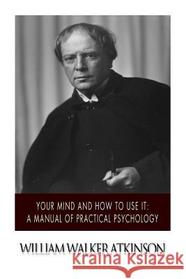 Your Mind and How to Use it: A Manual of Practical Psychology Atkinson, William Walker 9781500377649 Createspace - książka