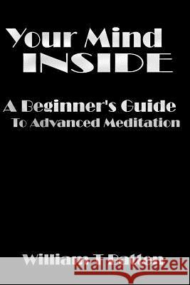 Your Mind Inside: A Beginner's Guide to Advanced Meditation William T. Batten 9781725887282 Createspace Independent Publishing Platform - książka