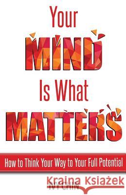Your Mind Is What Matters: How to Think Your Way to Your Full Potential Ivy Chin 9780692106808 Maxurpo - książka