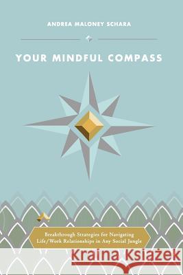 Your Mindful Compass: Breakthrough Strategies For Navigating Life/Work Relationships In Any Social Jungle Schara, Alexa 9780615928791 Ideas to Action - książka