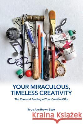 Your Miraculous, Timeless Creativity: The Care and Feeding of Your Creative Gifts Jo Ann Brown-Scott 9781093652192 Independently Published - książka