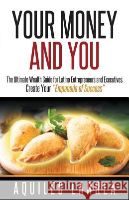 Your Money and You: The Ultimate Wealth Guide for Latino Entrepreneurs and Executivehelping You to Create Your 