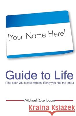 Your Name Here Guide to Life: The book you'd have written, if only you had the time. Michael Rosenbaum 9780982501627 Barosum Books - książka