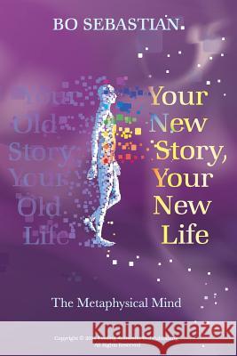 Your New Story, Your New Life: The Metaphysical Mind Bo Sebastian 9781537531977 Createspace Independent Publishing Platform - książka