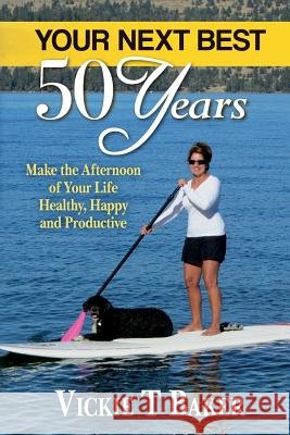 Your Next Best 50 Years: Make the Afternoon of Your Life Healthy, Happy and Productive Vickie T. Baker 9781507881880 Createspace - książka