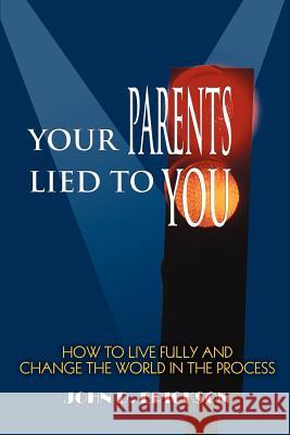 Your Parents Lied to You: How to Live Fully and Change the World in the Process Erickson, John D. 9780595355570 iUniverse - książka