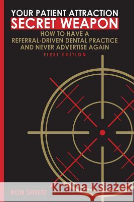 Your Patient Attraction Secret Weapon: How To Have A Referral-Driven Dental Practice And Never Advertise Again Sheetz, Ron 9781505759679 Createspace - książka