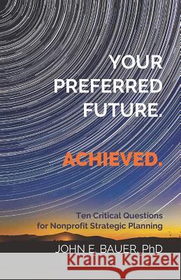 Your Preferred Future. Achieved.: Ten Critical Questions for Nonprofit Strategic Planning John E. Baue 9781091812253 Independently Published - książka