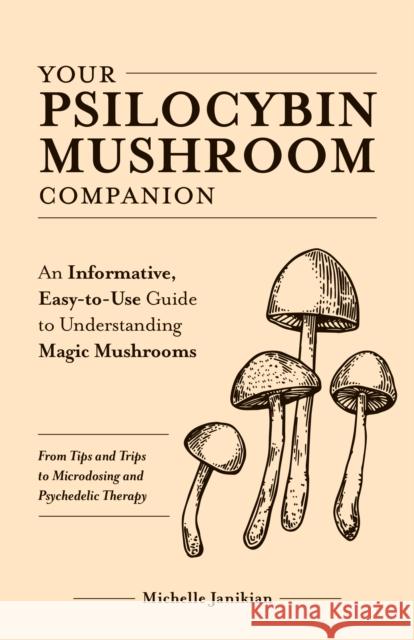 Your Psilocybin Mushroom Companion: An Informative, Easy-to-Use Guide to Understanding Magic Mushrooms -- From Tips and Trips to Microdosing and Psychedelic Therapy Michelle Janikian 9781612439471 Ulysses Press - książka