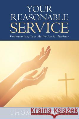 Your Reasonable Service: Understanding Your Motivation for Ministry Thomas E. Rush 9781512782424 WestBow Press - książka
