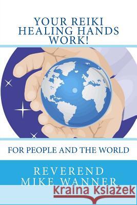 Your Reiki Healing Hands Work!: For People and the World Reverend Mike Wanner 9781727446838 Createspace Independent Publishing Platform - książka