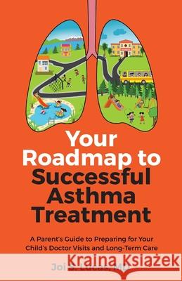 Your Roadmap to Successful Asthma Treatment: A Parent's Guide to Preparing for Your Child's Doctor Visits and Long-Term Care Lucas, Joi 9781644843710 Purposely Created Publishing Group - książka