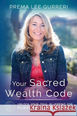 Your Sacred Wealth Code: Unlock Your Soul Blueprint for Purpose & Prosperity Prema Lee Gurreri 9780998771205 Heart Drop Press - książka