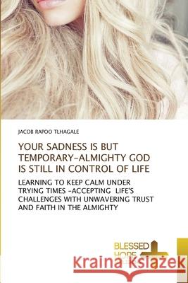 Your Sadness Is But Temporary-Almighty God Is Still in Control of Life Jacob Rapoo Tlhagale 9786137894347 Blessed Hope Publishing - książka