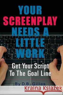 Your Screenplay Needs A Little Work: Get Your Script To The Goal Line D. B. Gilles 9781548749163 Createspace Independent Publishing Platform - książka