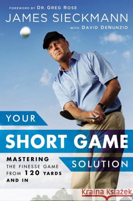 Your Short Game Solution: Mastering the Finesse Game from 120 Yards and In Greg Rose 9781592409068 Gotham Books - książka