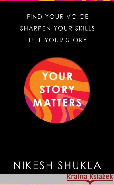 Your Story Matters: Find Your Voice, Sharpen Your Skills, Tell Your Story Nikesh Shukla 9781529052343 Pan Macmillan - książka