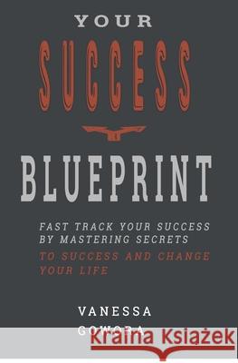 Your Success Blueprint: Fast Track Your Success by Mastering Secrets to Success and Change Your Life Vanessa Gowora 9781705384350 Independently Published - książka