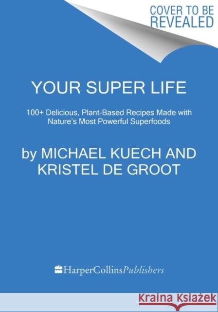 Your Super Life: 100+ Delicious, Plant-Based Recipes Made with Nature's Most Powerful Superfoods Kristel de Groot 9780063236752 HarperCollins Publishers Inc - książka