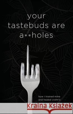 Your Tastebuds Are A**holes: How I Trained Mine and Healed Crohn's Unique Hammond 9781544510224 Publishing In A Box - książka