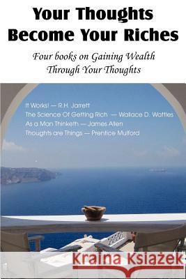 Your Thoughts Become Your Riches, Four books on Gaining Wealth Through Your Thoughts R. H. Jarrett James Allen Wallace D. Wattles 9781612039534 Bottom of the Hill Publishing - książka