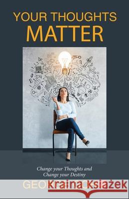 Your Thoughts Matter: Change Your Thoughts and Change Your Destiny George Goh 9781543748482 Partridge Publishing Singapore - książka