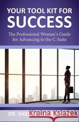 Your Tool Kit for Success: The Professional Woman's Guide for Advancing to the C-Suite Sheila A. Robinson 9780991658213 Diversity Woman Media, LLC - książka
