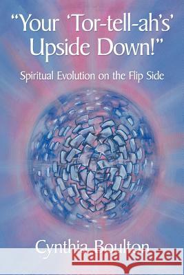 Your 'Tor-Tell-Ah's' Upside Down!: Spiritual Evolution on the Flip Side Boulton, Cynthia 9781469197319 Xlibris Corporation - książka