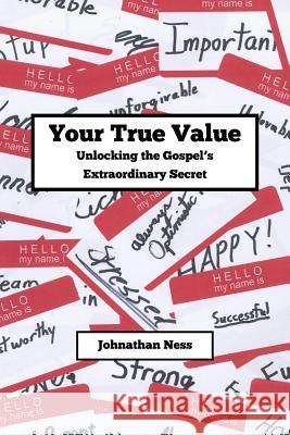 Your True Value Unlocking the Gospel's Extraodinary Secret: Discovering Your True Value Johnathan Ness 9781479292882 Createspace - książka