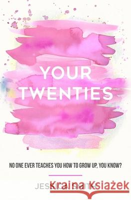 Your Twenties: No one ever teaches you how to grow up, you know? Jessica Smith 9781984109149 Createspace Independent Publishing Platform - książka