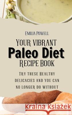 Your vibrant Paleo Diet Recipe Book: Try these Healthy delicacies and you can no longer do without Emilia Powell 9781803421261 Emilia Powell - książka