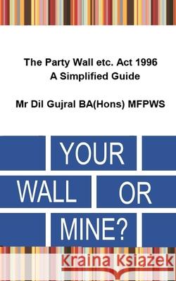 Your Wall or Mine ?: The Party Wall etc. Act 1996 - A Simplified Guide. Gujral, DIL 9781796278361 Independently Published - książka