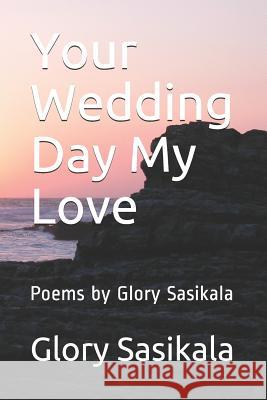 Your Wedding Day My Love: Poems by Glory Sasikala Glory Sasikala 9781729124659 Independently Published - książka