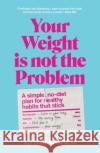 Your Weight Is Not the Problem: A simple, no-diet plan for healthy habits that stick Lyndi Cohen 9781922616494 Murdoch Books