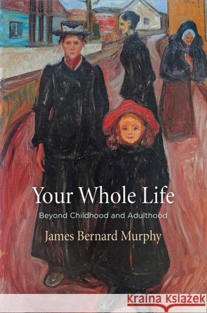 Your Whole Life: Beyond Childhood and Adulthood James Bernard Murphy 9780812252231 University of Pennsylvania Press - książka