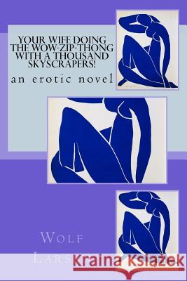 Your Wife Doing the Wow-Zip-Thong with a Thousand Skyscrapers!: an erotic novel Larsen, Wolf 9781973943501 Createspace Independent Publishing Platform - książka